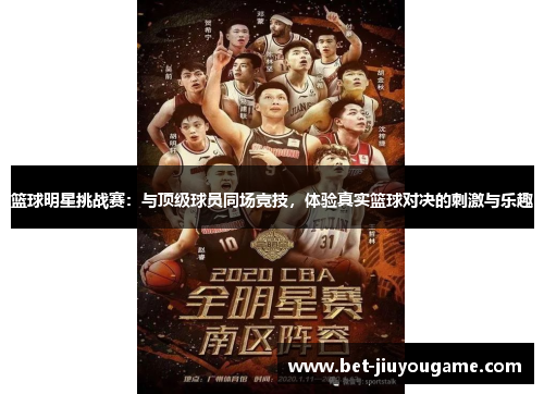 篮球明星挑战赛：与顶级球员同场竞技，体验真实篮球对决的刺激与乐趣