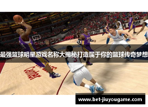 最强篮球明星游戏名称大揭秘打造属于你的篮球传奇梦想