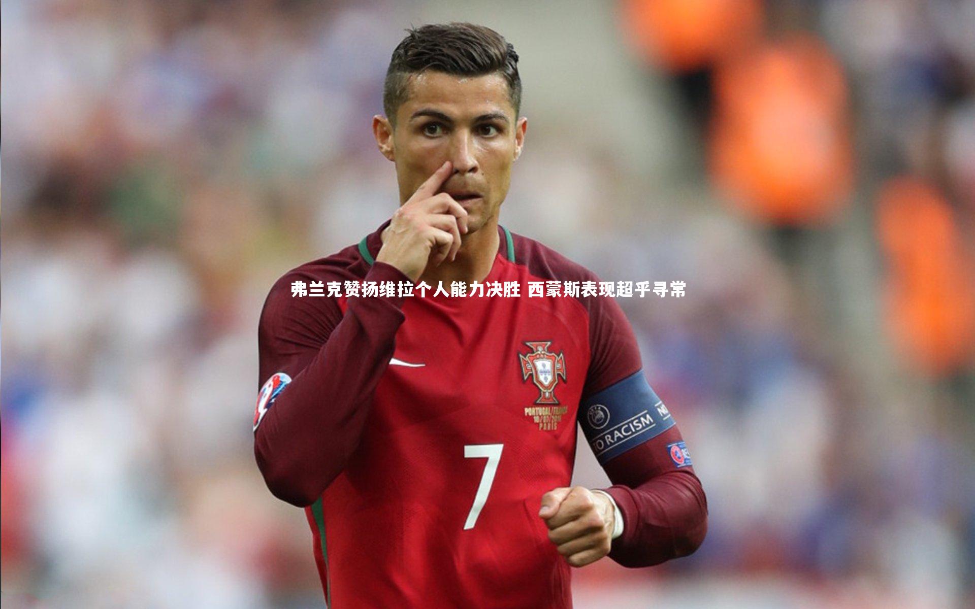 j9九游会官网登录|弗兰克赞扬维拉个人能力决胜 西蒙斯表现超乎寻常