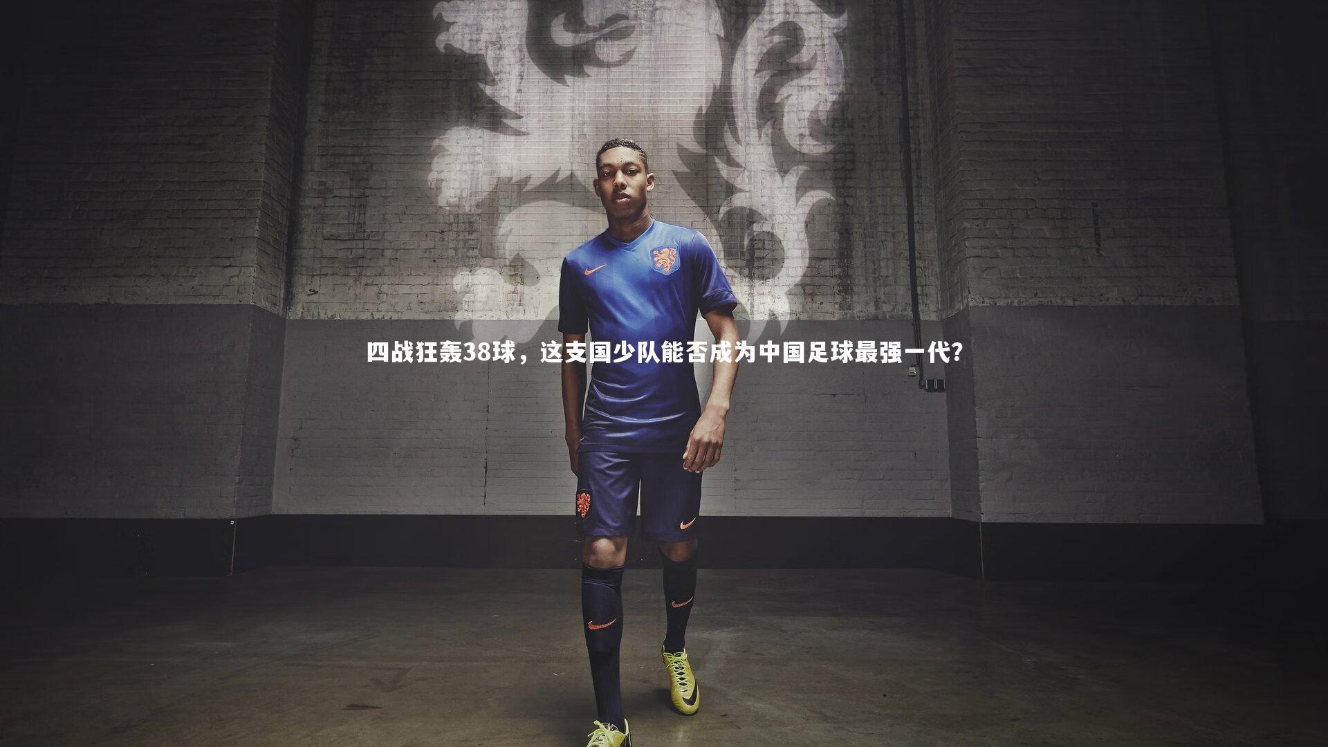 四战狂轰38球，这支国少队能否成为中国足球最强一代？