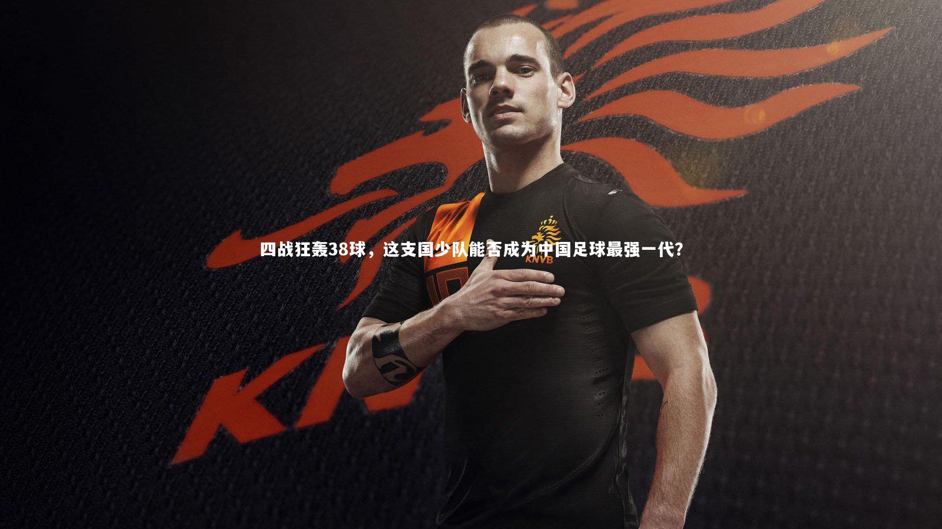 四战狂轰38球，这支国少队能否成为中国足球最强一代？