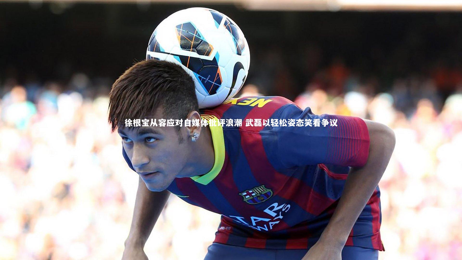 徐根宝从容应对自媒体批评浪潮 武磊以轻松姿态笑看争议