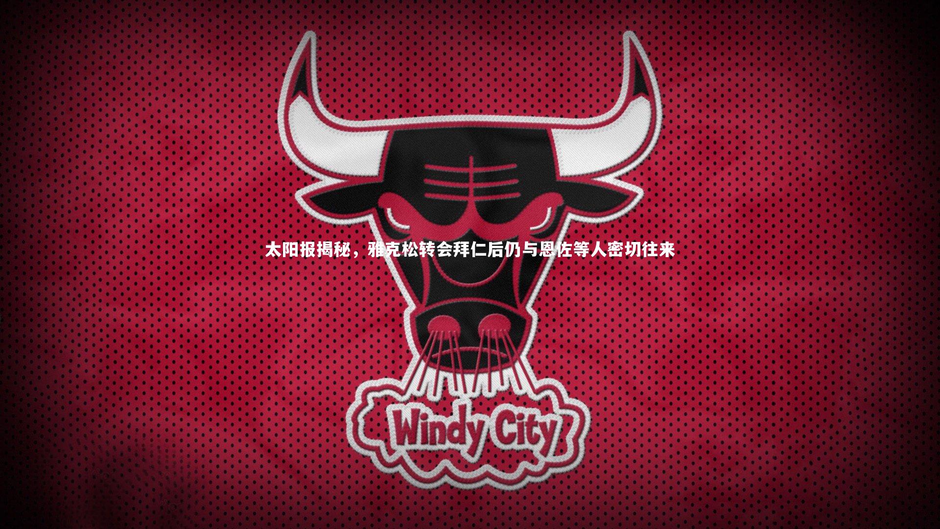 太阳报揭秘,雅克松转会拜仁后仍与恩佐等人密切往来