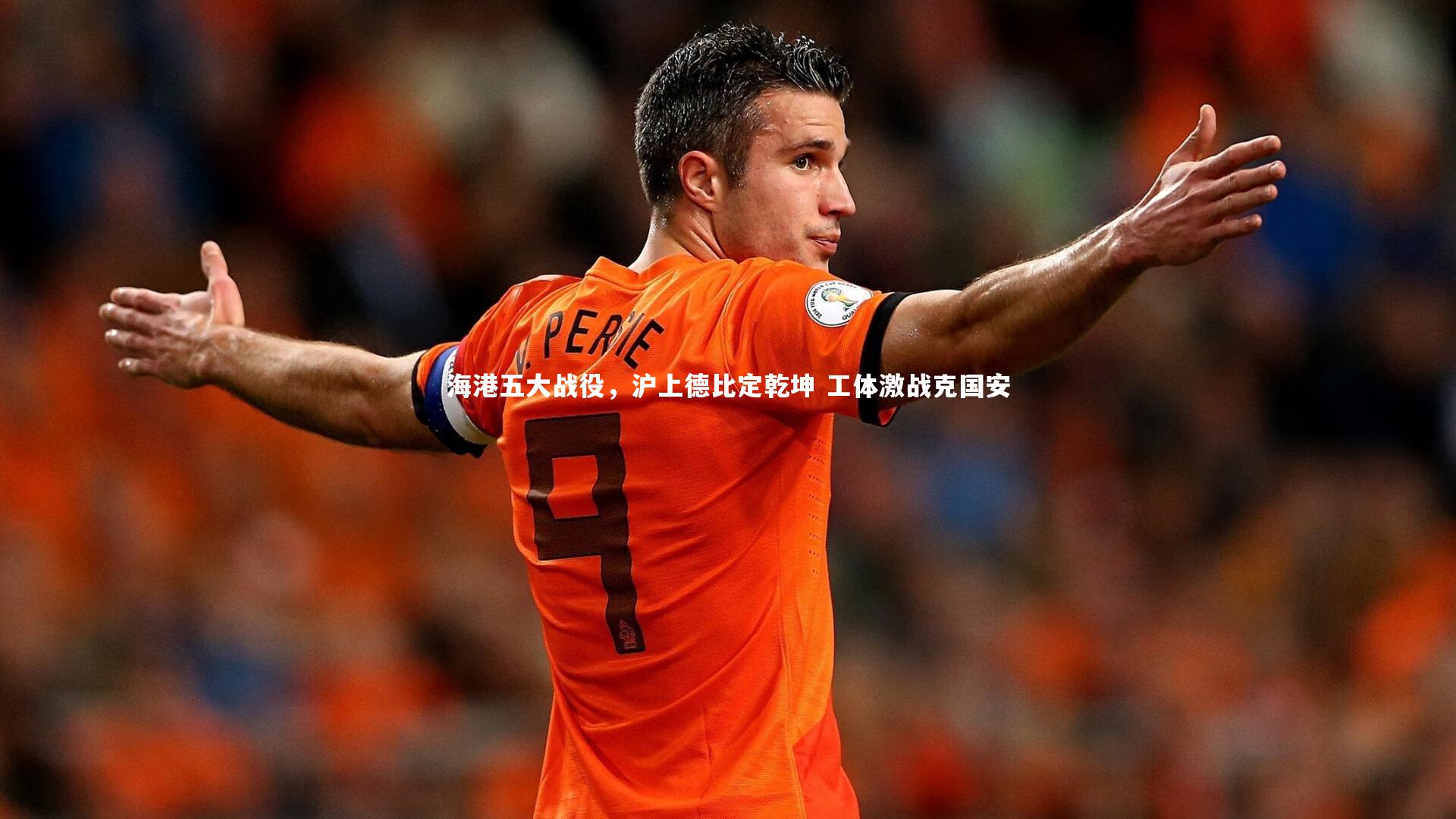 海港五大战役，沪上德比定乾坤 工体激战克国安