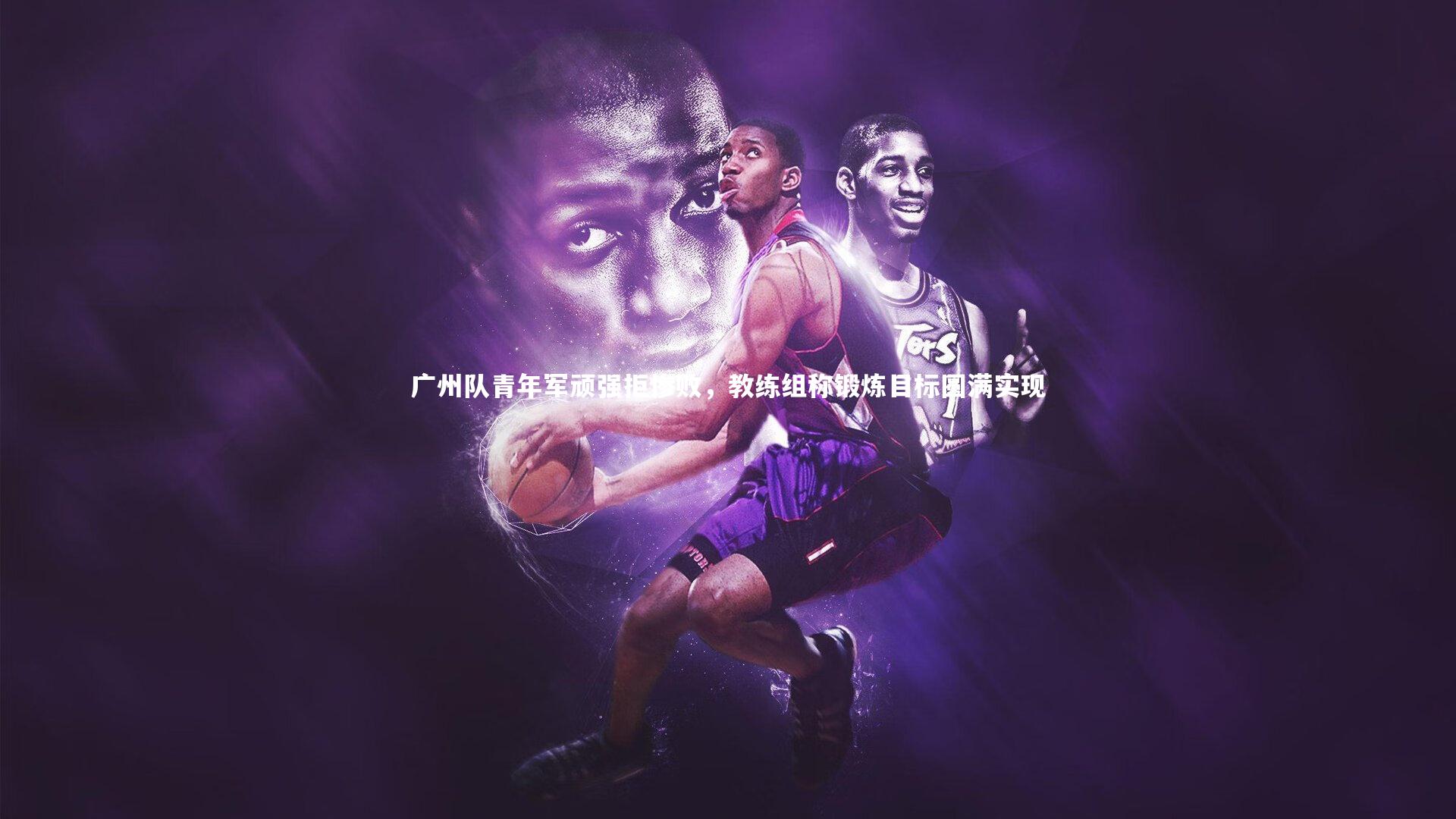 广州队青年军顽强拒惨败，教练组称锻炼目标圆满实现
